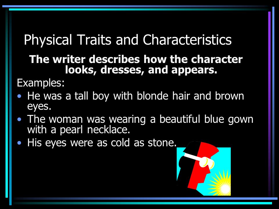 Physical Traits and Characteristics The writer describes how the character looks, dresses, and appears.