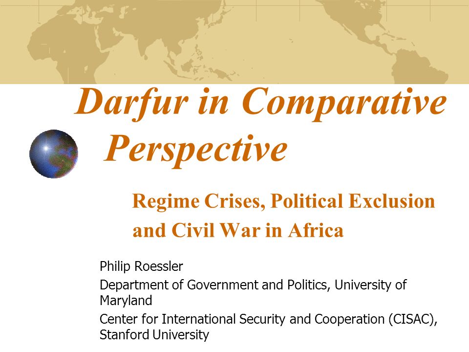 Darfur in Comparative Perspective Regime Crises, Political Exclusion and Civil War in Africa Philip Roessler Department of Government and Politics, University of Maryland Center for International Security and Cooperation (CISAC), Stanford University