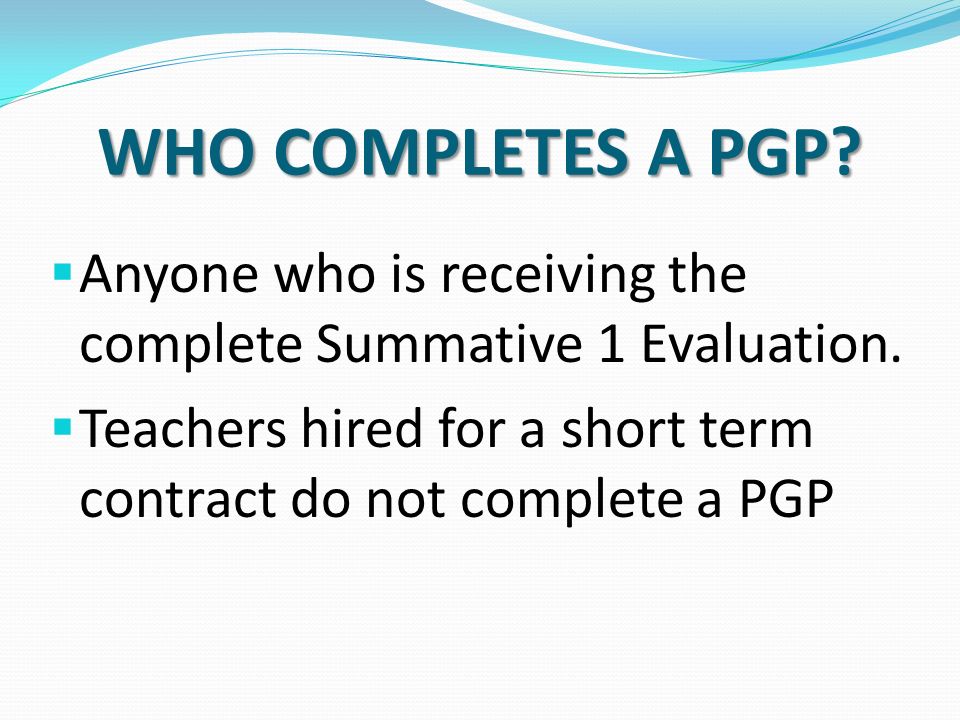 WHO COMPLETES A PGP.  Anyone who is receiving the complete Summative 1 Evaluation.