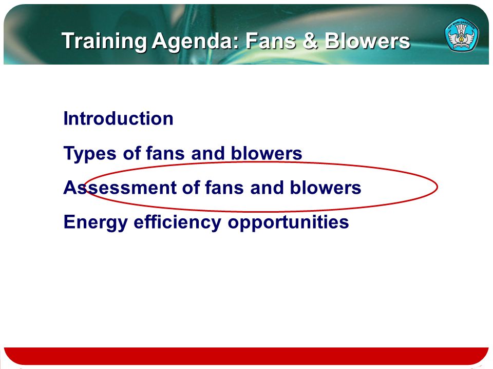 Training Agenda: Fans & Blowers Introduction Types of fans and blowers Assessment of fans and blowers Energy efficiency opportunities
