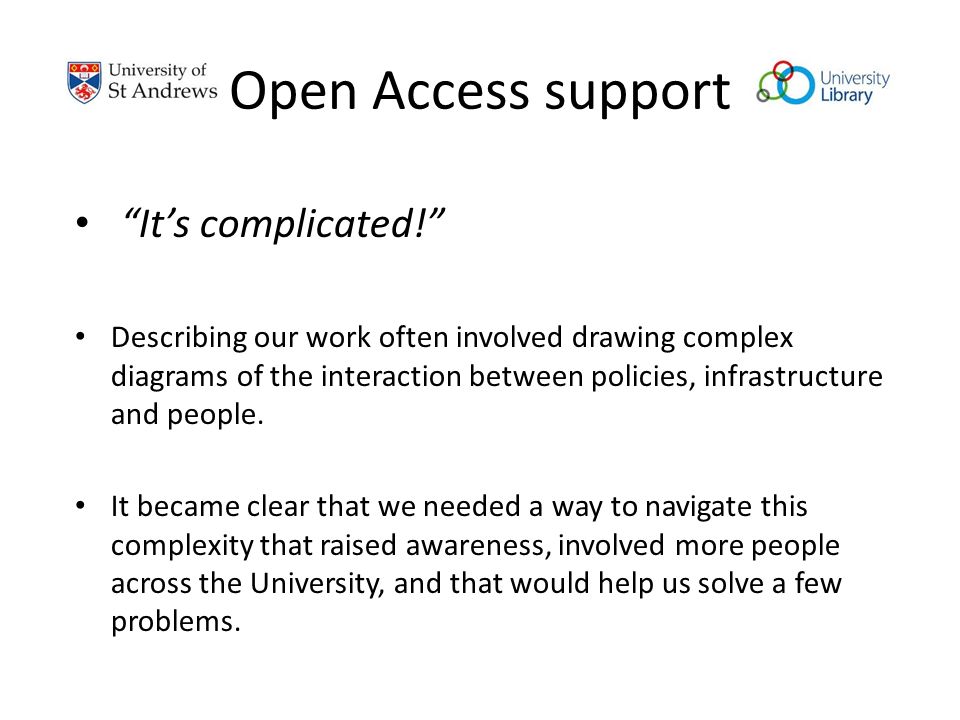 Open Access support It’s complicated! Describing our work often involved drawing complex diagrams of the interaction between policies, infrastructure and people.