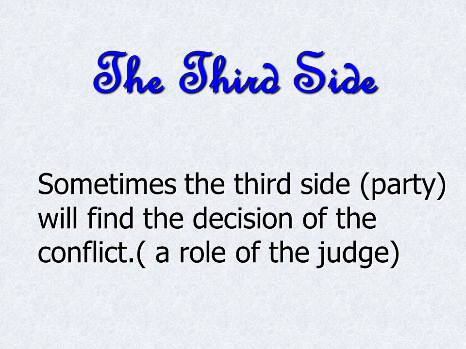 The Third Side Sometimes the third side (party) will find the decision of the conflict.( a role of the judge)