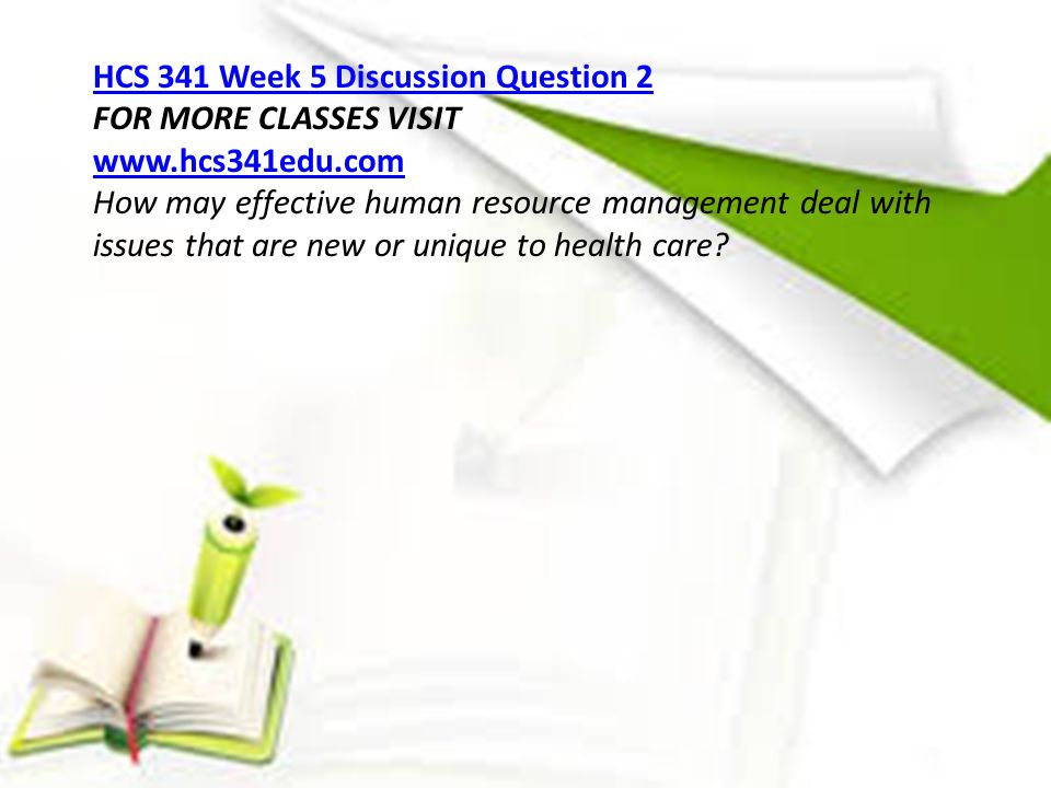 HCS 341 Week 5 Discussion Question 2 FOR MORE CLASSES VISIT   How may effective human resource management deal with issues that are new or unique to health care
