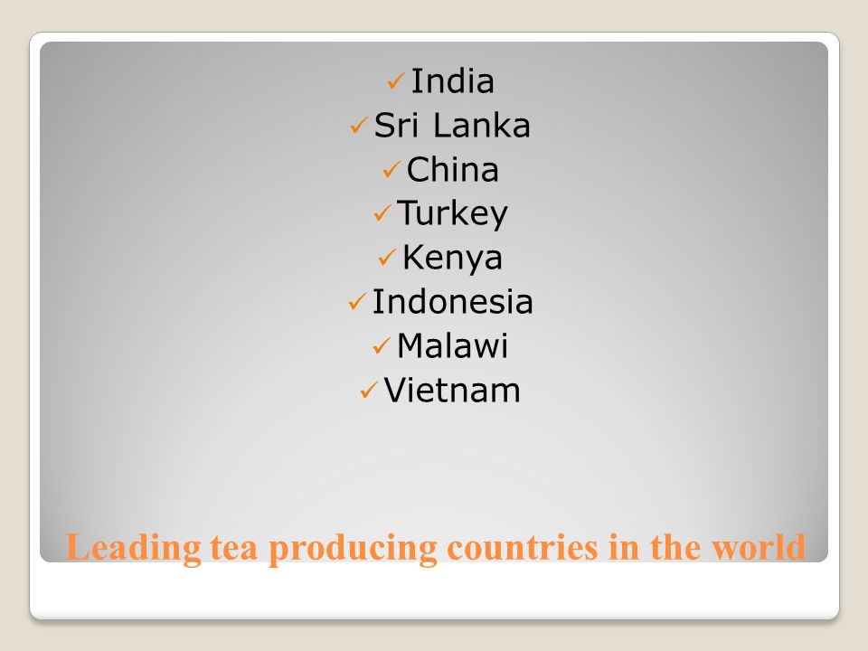 Leading tea producing countries in the world India Sri Lanka China Turkey Kenya Indonesia Malawi Vietnam