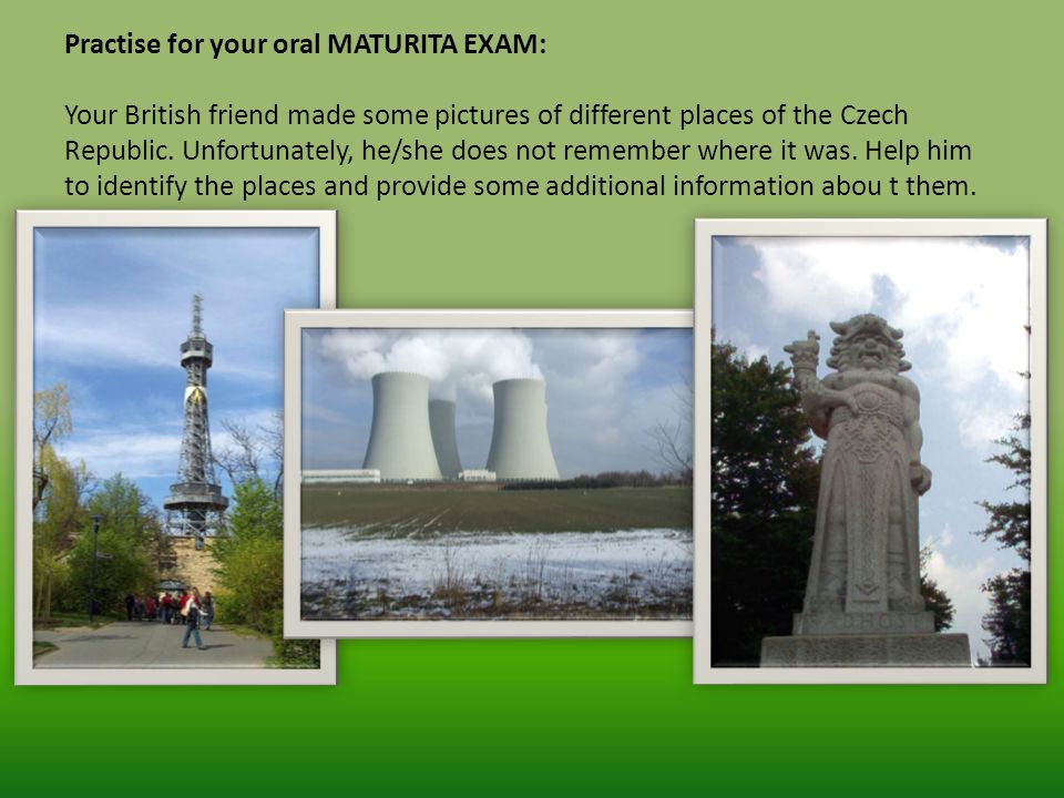 Practise for your oral MATURITA EXAM: Your British friend made some pictures of different places of the Czech Republic.