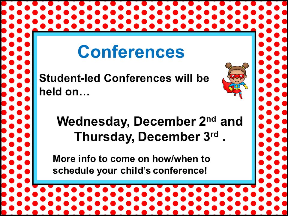 Conferences Student-led Conferences will be held on… Wednesday, December 2 nd and Thursday, December 3 rd.