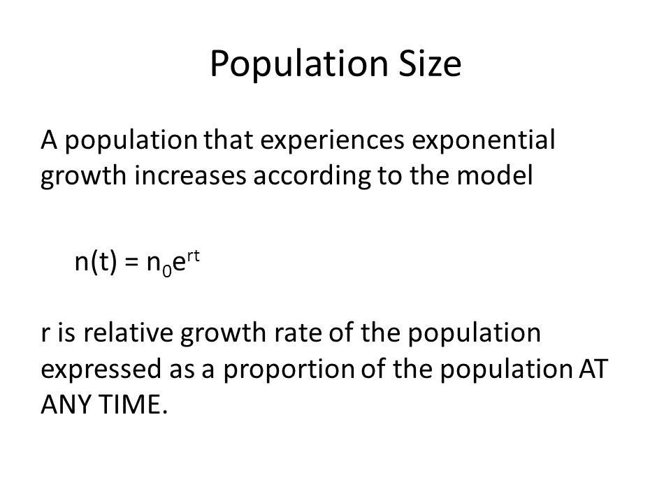 Population Size A population that experiences exponential growth increases according to the model n(t) = n 0 e rt r is relative growth rate of the population expressed as a proportion of the population AT ANY TIME.