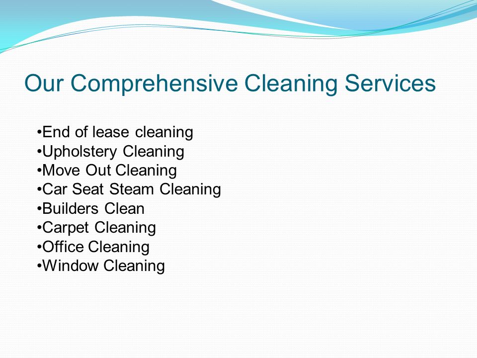 Our Comprehensive Cleaning Services End of lease cleaning Upholstery Cleaning Move Out Cleaning Car Seat Steam Cleaning Builders Clean Carpet Cleaning Office Cleaning Window Cleaning