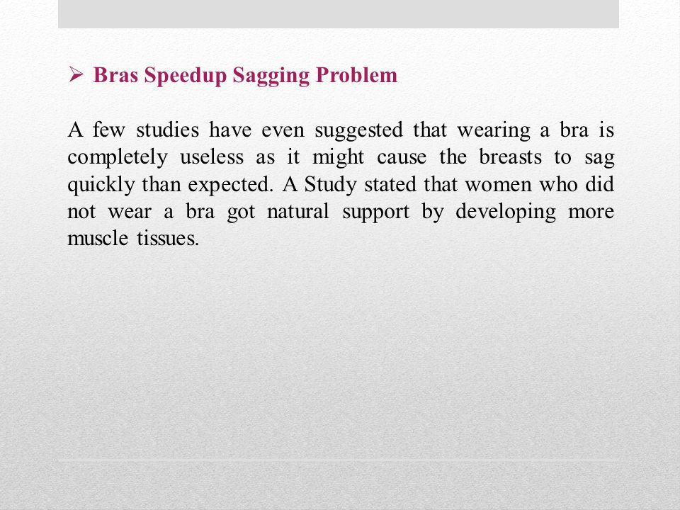  Bras Speedup Sagging Problem A few studies have even suggested that wearing a bra is completely useless as it might cause the breasts to sag quickly than expected.