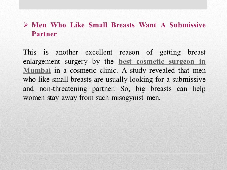  Men Who Like Small Breasts Want A Submissive Partner This is another excellent reason of getting breast enlargement surgery by the best cosmetic surgeon in Mumbai in a cosmetic clinic.