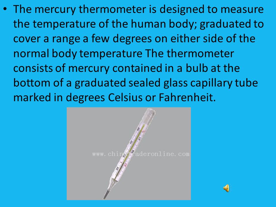 The mercury thermometer is designed to measure the temperature of the human body; graduated to cover a range a few degrees on either side of the normal. - ppt download