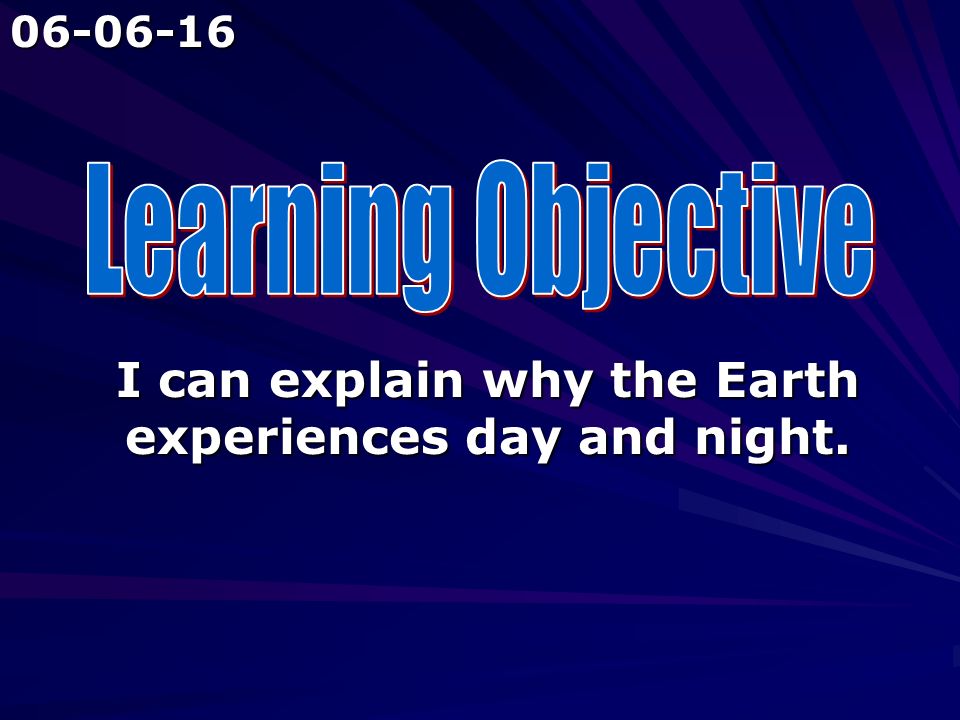 I can explain why the Earth experiences day and night.