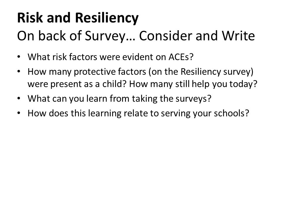 Risk and Resiliency On back of Survey… Consider and Write What risk factors were evident on ACEs.