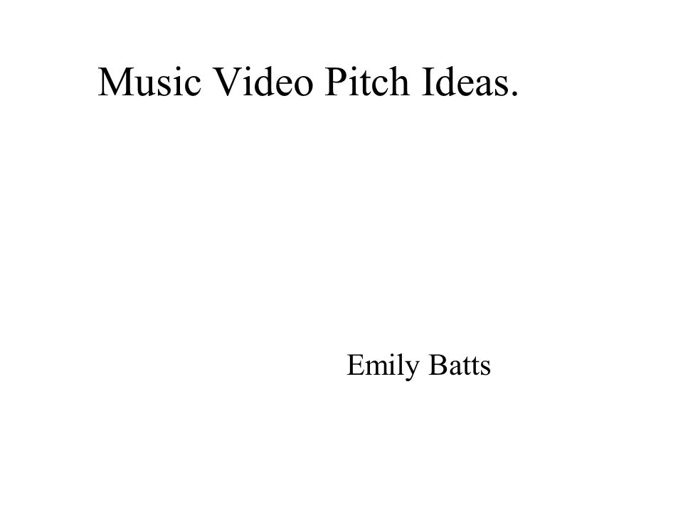 Music Video Pitch Ideas Emily Batts My Proposal For My