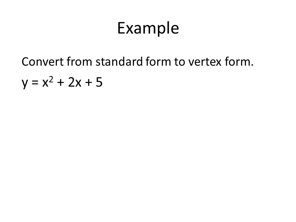 Example Convert from standard form to vertex form. y = x 2 + 2x + 5