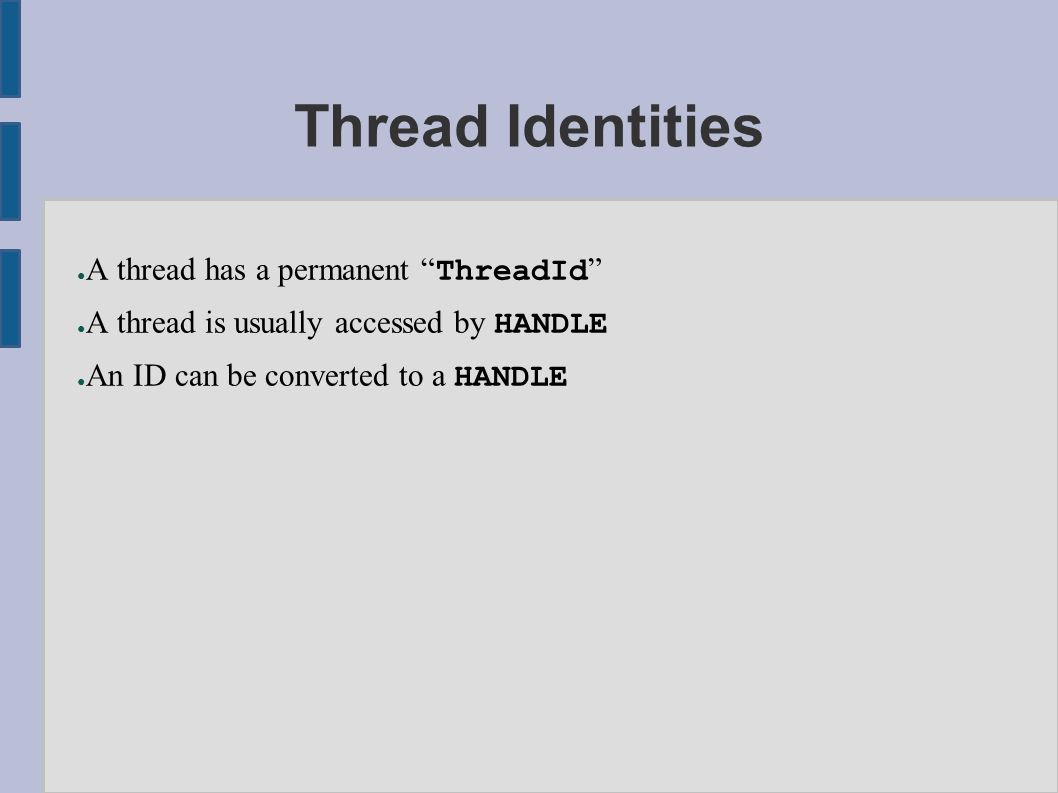 Thread Identities ● A thread has a permanent ThreadId ● A thread is usually accessed by HANDLE ● An ID can be converted to a HANDLE