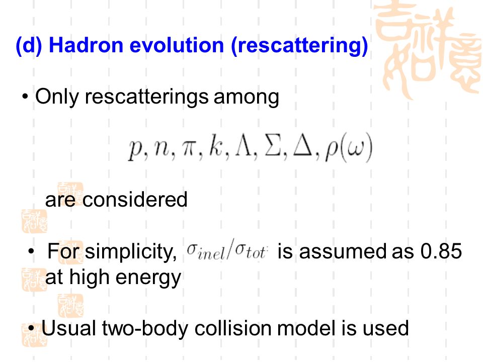 (d) Hadron evolution (rescattering) Only rescatterings among are considered For simplicity, is assumed as 0.85 at high energy Usual two-body collision model is used