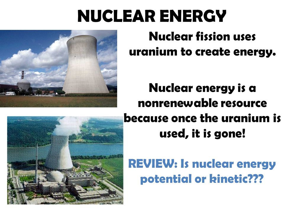 NUCLEAR ENERGY Nuclear fission uses uranium to create energy.