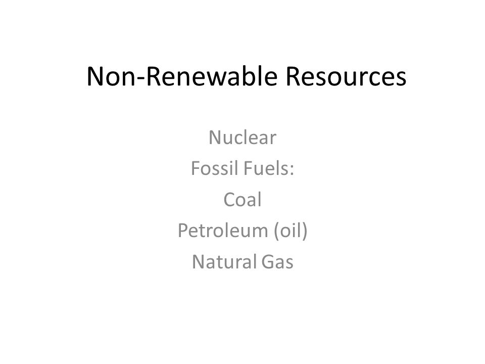 Non-Renewable Resources Nuclear Fossil Fuels: Coal Petroleum (oil) Natural Gas