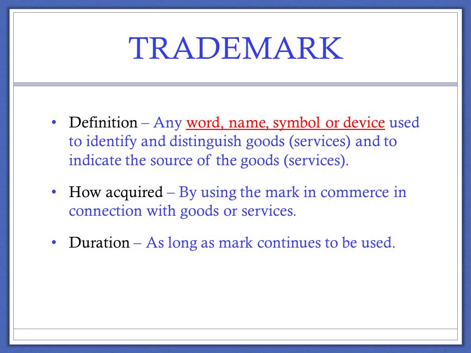 TRADEMARK Definition – Any word, name, symbol or device used to identify and distinguish goods (services) and to indicate the source of the goods (services).
