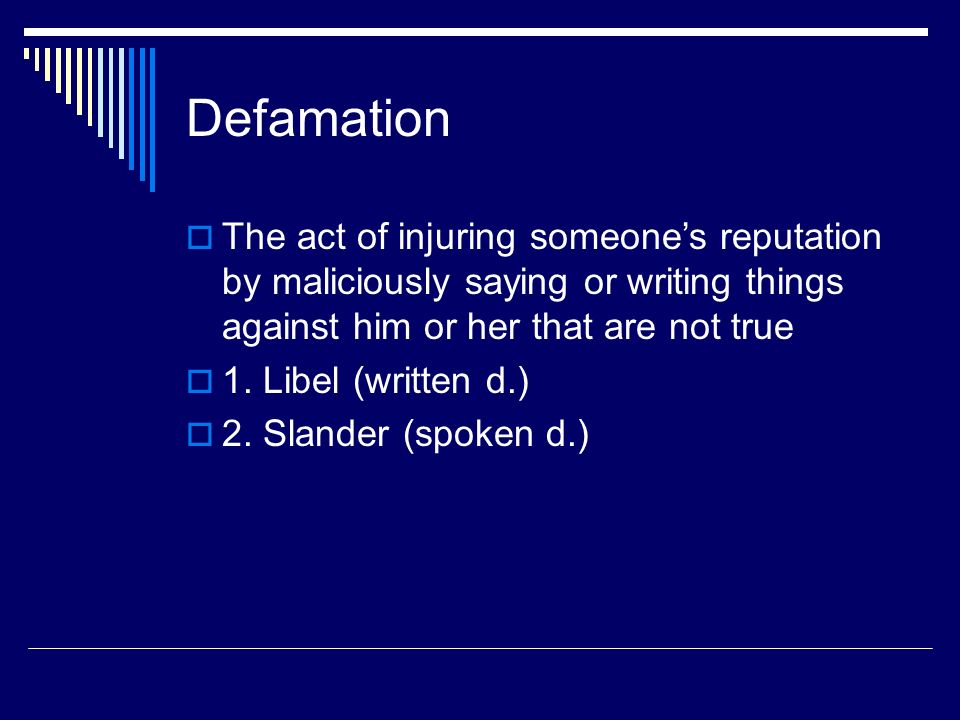 Defamation  The act of injuring someone’s reputation by maliciously saying or writing things against him or her that are not true  1.