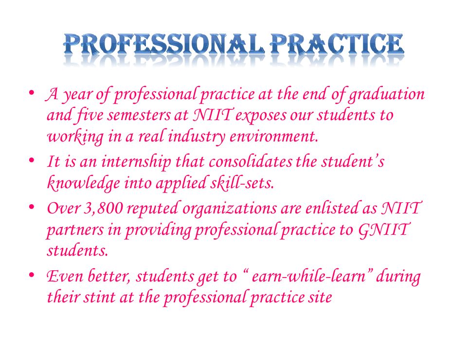 A year of professional practice at the end of graduation and five semesters at NIIT exposes our students to working in a real industry environment.