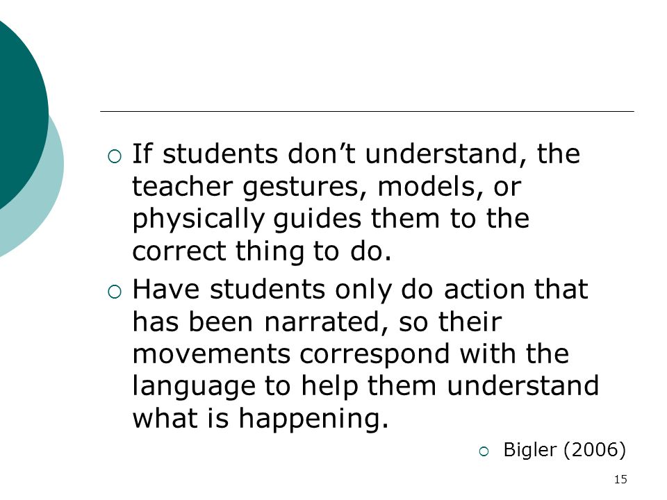 15  If students don’t understand, the teacher gestures, models, or physically guides them to the correct thing to do.