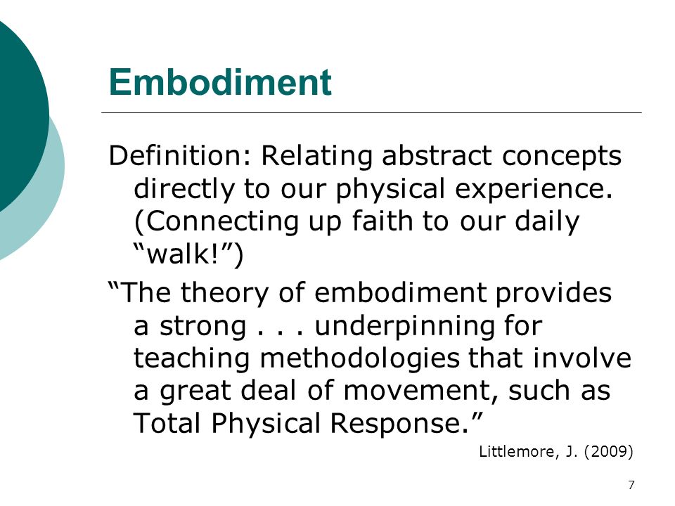 7 Embodiment Definition: Relating abstract concepts directly to our physical experience.