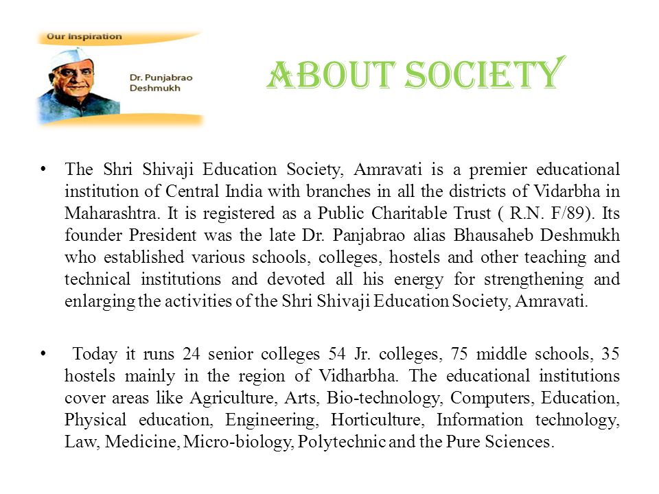 About Society The Shri Shivaji Education Society, Amravati is a premier educational institution of Central India with branches in all the districts of Vidarbha in Maharashtra.