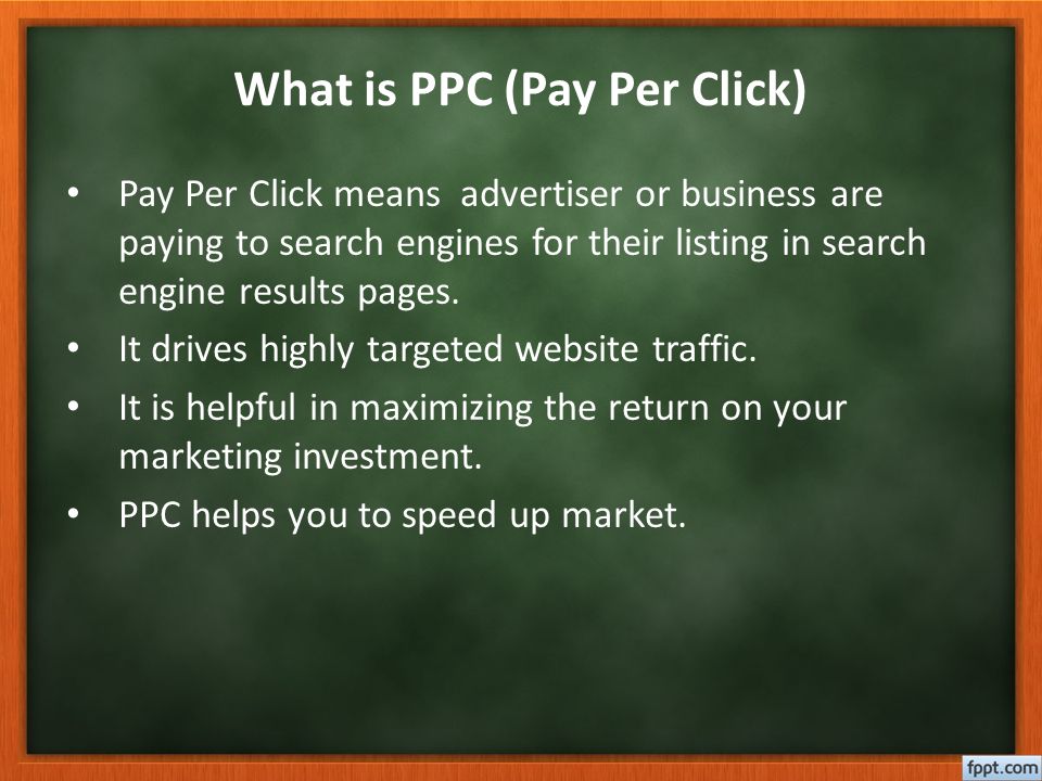 What is PPC (Pay Per Click) Pay Per Click means advertiser or business are paying to search engines for their listing in search engine results pages.