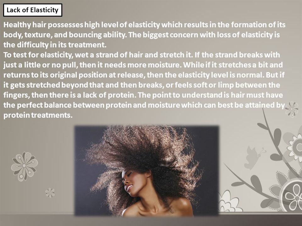 Healthy hair possesses high level of elasticity which results in the formation of its body, texture, and bouncing ability.