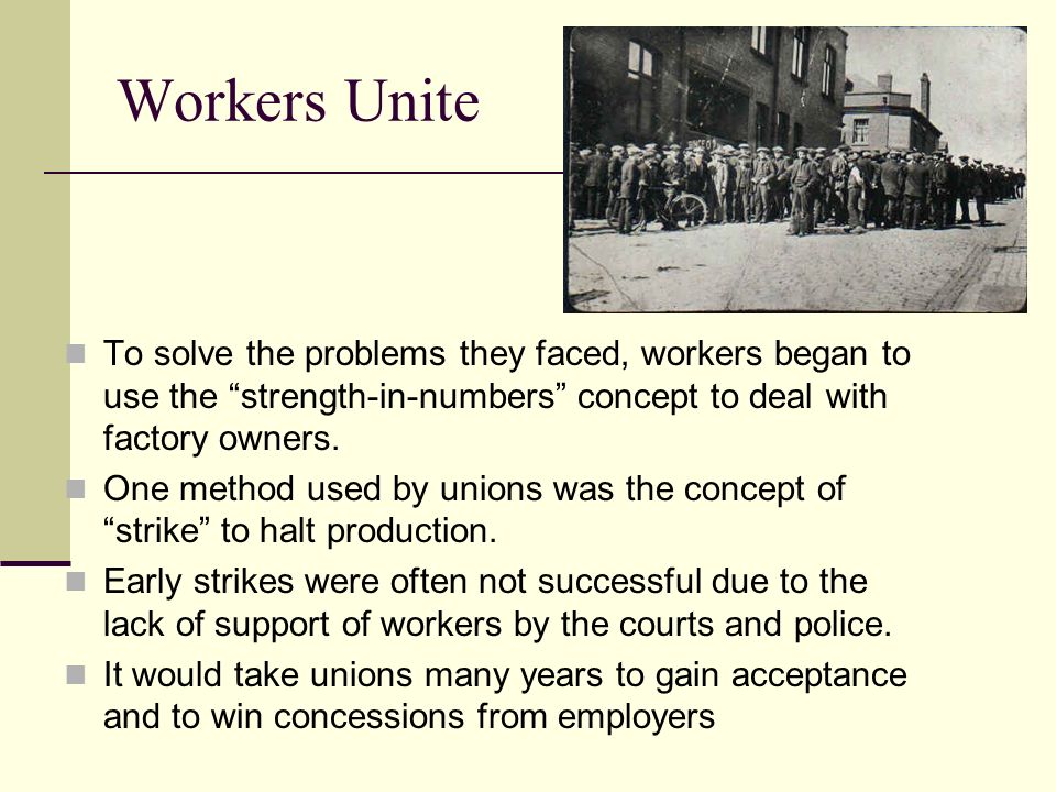 Workers Unite To solve the problems they faced, workers began to use the strength-in-numbers concept to deal with factory owners.