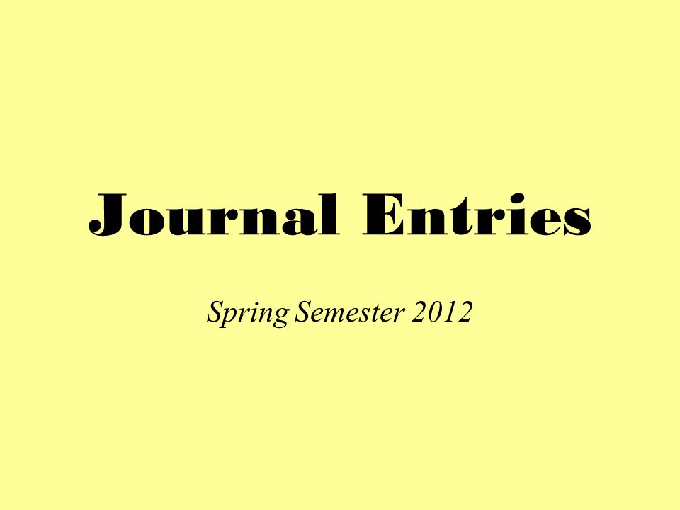 Journal Entries Spring Semester 2012