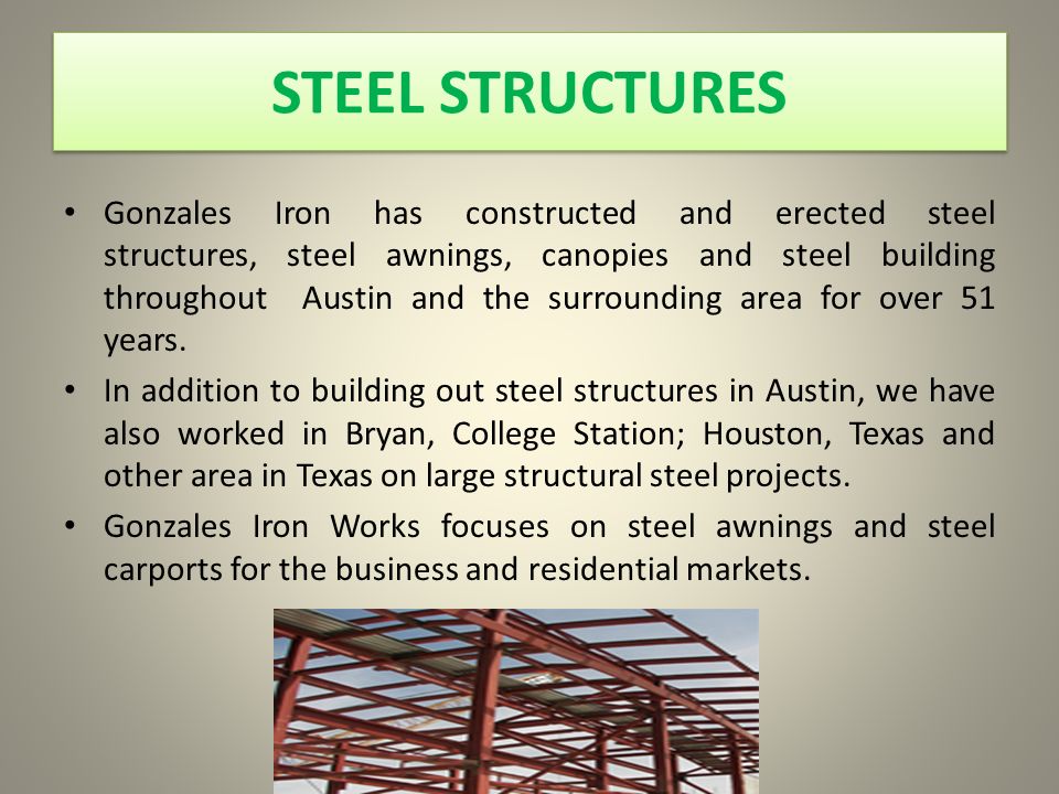STEEL STRUCTURES Gonzales Iron has constructed and erected steel structures, steel awnings, canopies and steel building throughout Austin and the surrounding area for over 51 years.