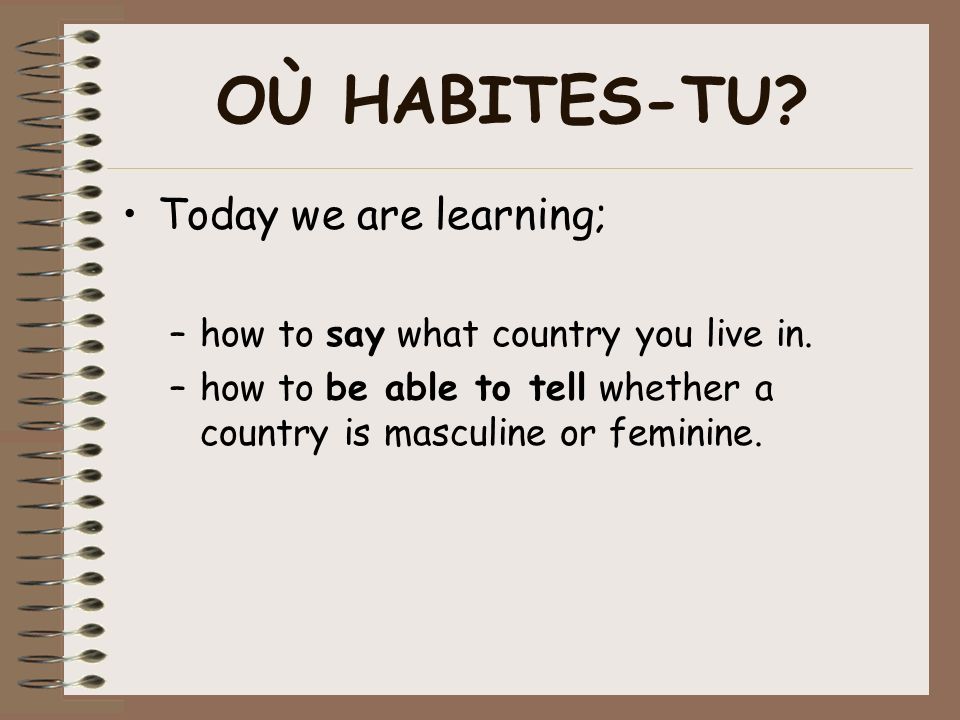 Où Habites-Tu? Where Do You Live? Où Habites-Tu? Today We Are Learning; –How To Say What Country You Live In. –How To Be Able To Tell Whether A Country. - Ppt Download