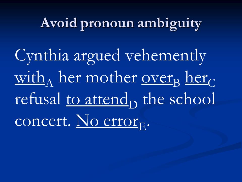 Avoid pronoun ambiguity Cynthia argued vehemently with A her mother over B her C refusal to attend D the school concert.