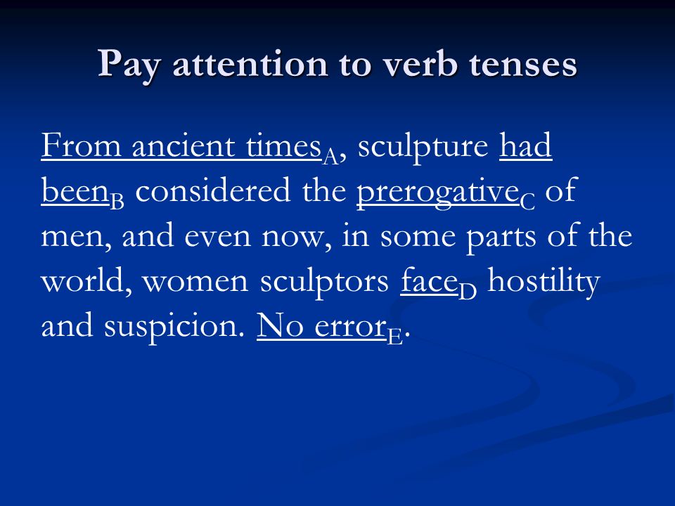 Pay attention to verb tenses From ancient times A, sculpture had been B considered the prerogative C of men, and even now, in some parts of the world, women sculptors face D hostility and suspicion.