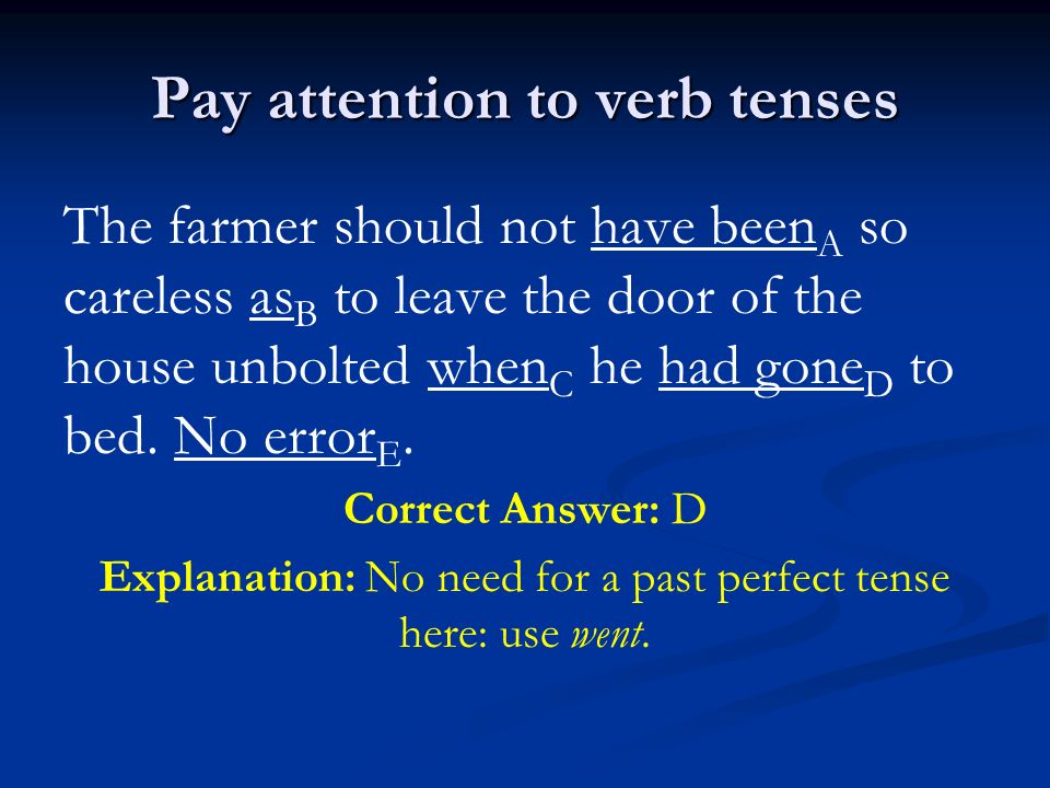 Pay attention to verb tenses The farmer should not have been A so careless as B to leave the door of the house unbolted when C he had gone D to bed.