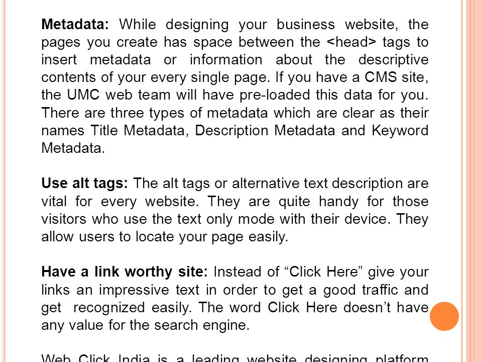 Metadata: While designing your business website, the pages you create has space between the tags to insert metadata or information about the descriptive contents of your every single page.