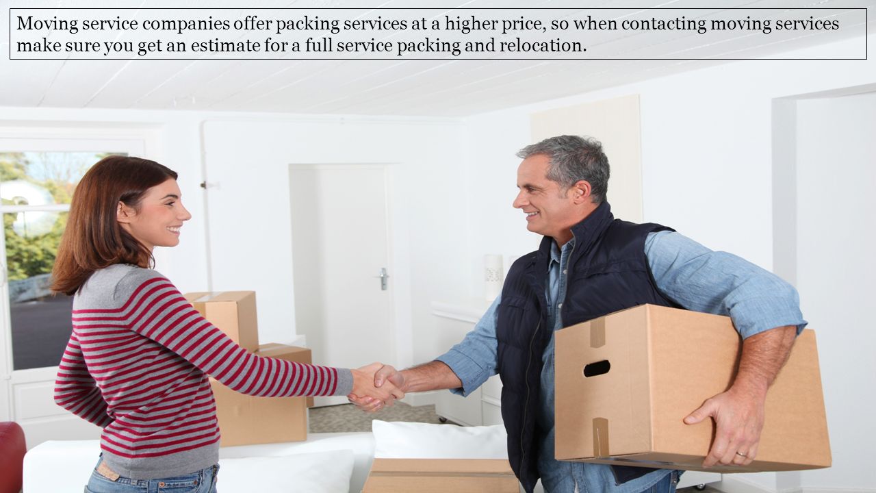 Moving service companies offer packing services at a higher price, so when contacting moving services make sure you get an estimate for a full service packing and relocation.