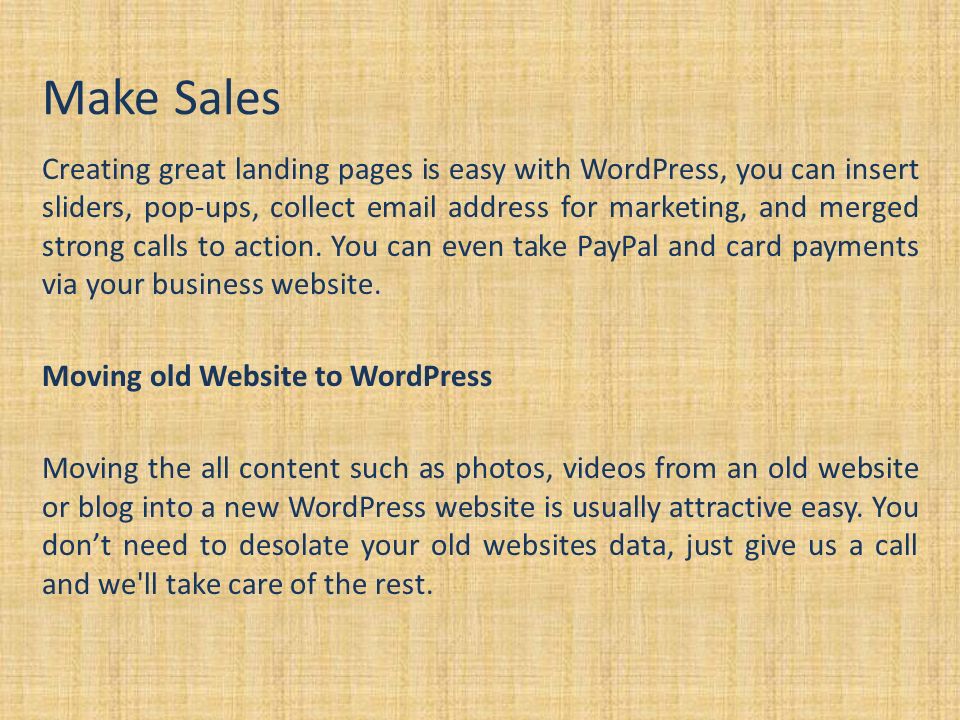 Make Sales Creating great landing pages is easy with WordPress, you can insert sliders, pop-ups, collect  address for marketing, and merged strong calls to action.