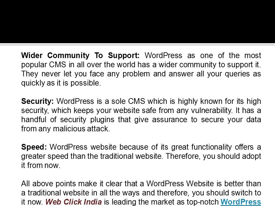 Wider Community To Support: WordPress as one of the most popular CMS in all over the world has a wider community to support it.