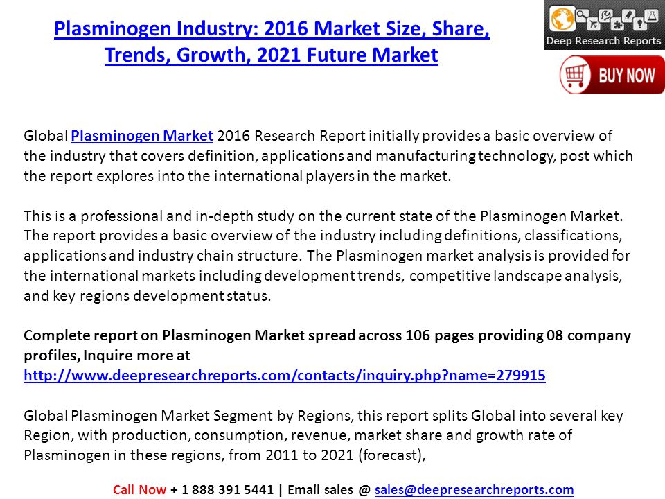 Plasminogen Industry: 2016 Market Size, Share, Trends, Growth, 2021 Future Market Global Plasminogen Market 2016 Research Report initially provides a basic overview of the industry that covers definition, applications and manufacturing technology, post which the report explores into the international players in the market.Plasminogen Market This is a professional and in-depth study on the current state of the Plasminogen Market.