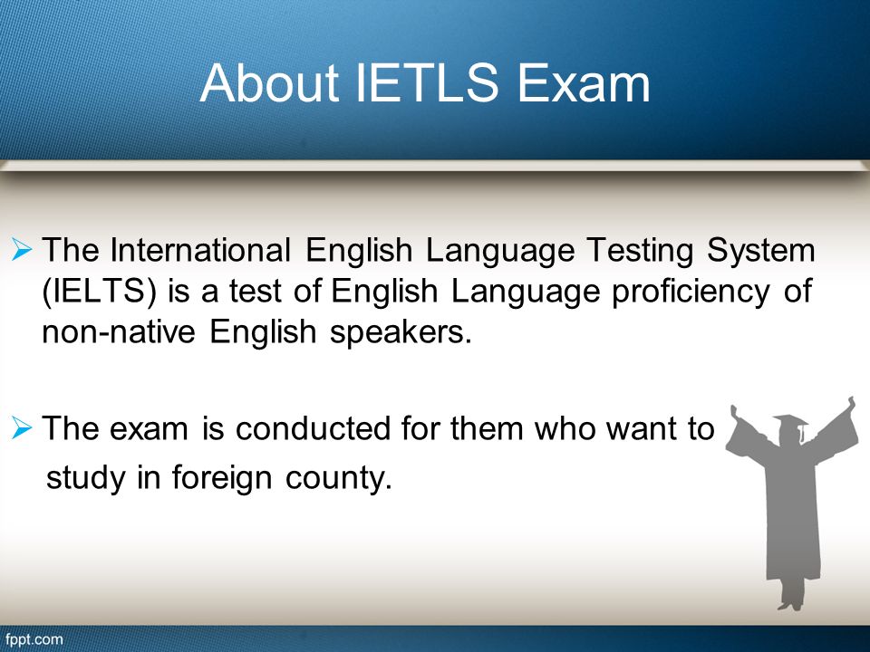 About IETLS Exam TThe International English Language Testing System (IELTS) is a test of English Language proficiency of non-native English speakers.