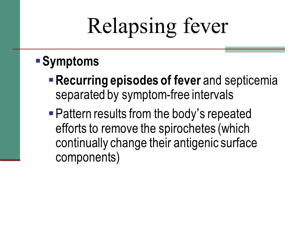 Relapsing fever  Symptoms  Recurring episodes of fever and septicemia separated by symptom-free intervals  Pattern results from the body’s repeated efforts to remove the spirochetes (which continually change their antigenic surface components)