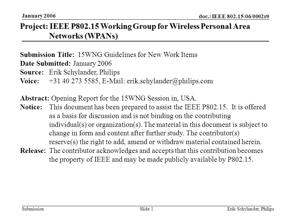 doc.: IEEE /0002r0 Submission January 2006 Erik Schylander, PhilipsSlide 1 Project: IEEE P Working Group for Wireless Personal Area Networks (WPANs) Submission Title: 15WNG Guidelines for New Work Items Date Submitted: January 2006 Source: Erik Schylander, Philips Voice: ,   Abstract: Opening Report for the 15WNG Session in, USA.