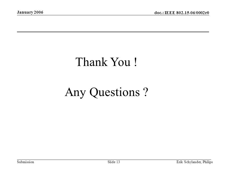 doc.: IEEE /0002r0 Submission January 2006 Erik Schylander, PhilipsSlide 13 Thank You .