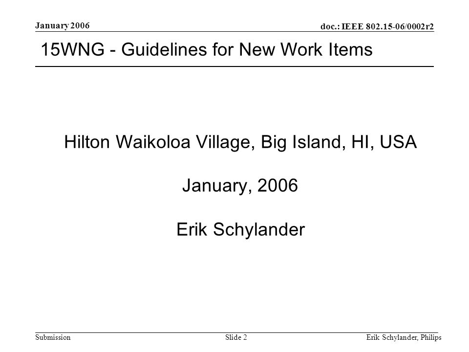 doc.: IEEE /0002r2 Submission January 2006 Erik Schylander, PhilipsSlide 2 15WNG - Guidelines for New Work Items Hilton Waikoloa Village, Big Island, HI, USA January, 2006 Erik Schylander
