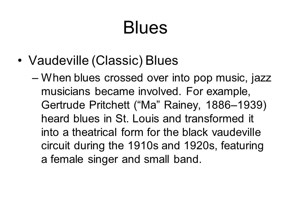 Blues Vaudeville (Classic) Blues –When blues crossed over into pop music, jazz musicians became involved.