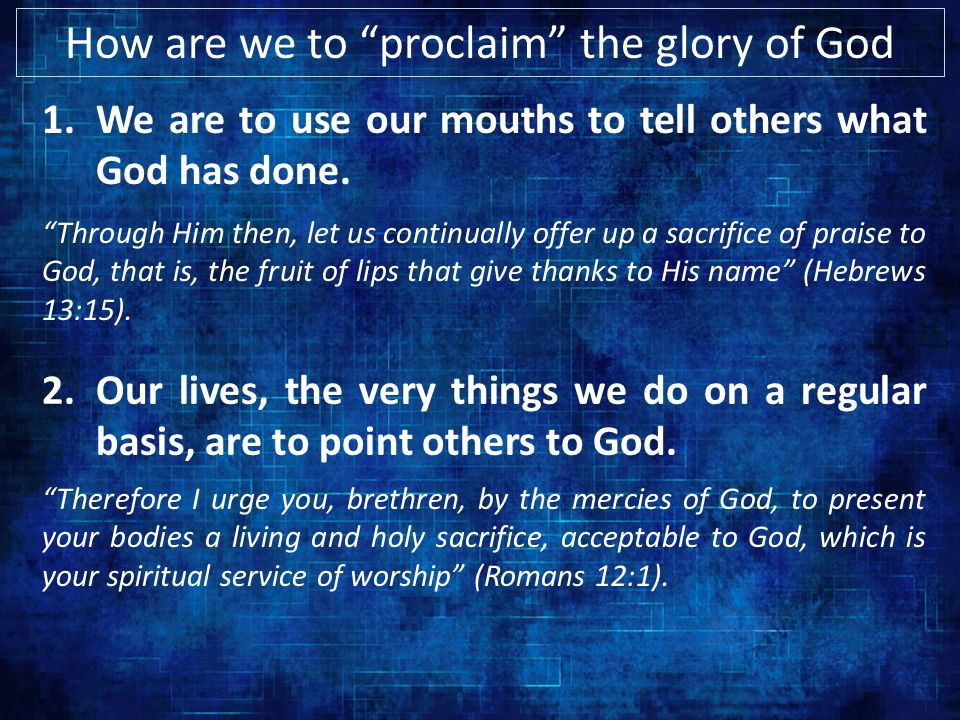How are we to proclaim the glory of God 1.We are to use our mouths to tell others what God has done.